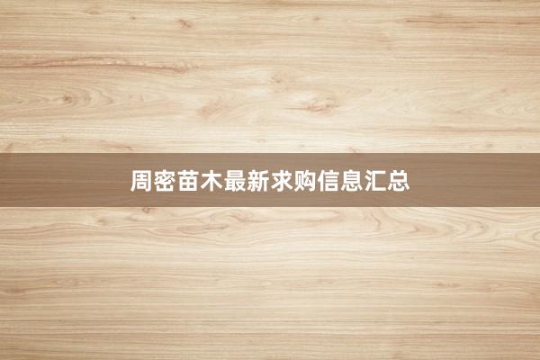 周密苗木最新求购信息汇总