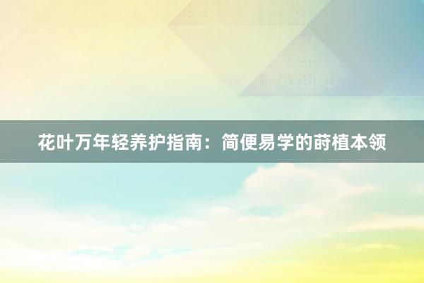 花叶万年轻养护指南：简便易学的莳植本领