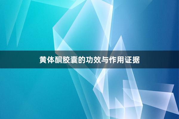 黄体酮胶囊的功效与作用证据