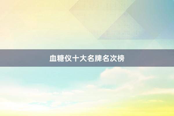 血糖仪十大名牌名次榜
